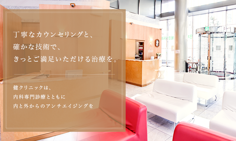 丁寧なカウンセリングと、確かな技術で、きっとご満足いただける治療を。　健クリニックは、内科専門診療とともに内と外からのアンチエイジングを